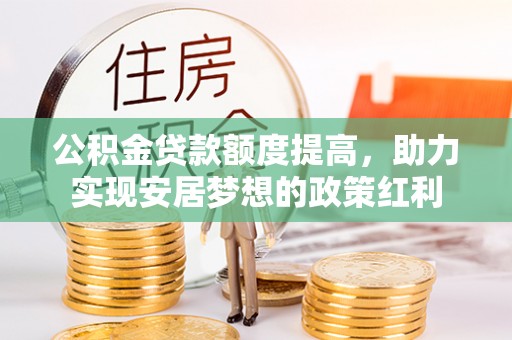 娄星公积金贷款额度提高，助力实现安居梦想的政策红利