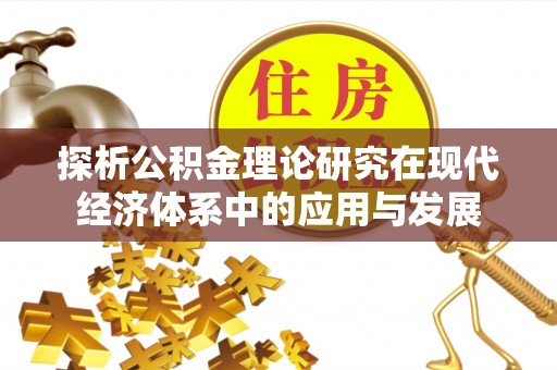娄星探析公积金理论研究在现代经济体系中的应用与发展