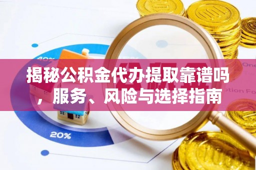娄星揭秘公积金代办提取靠谱吗，服务、风险与选择指南