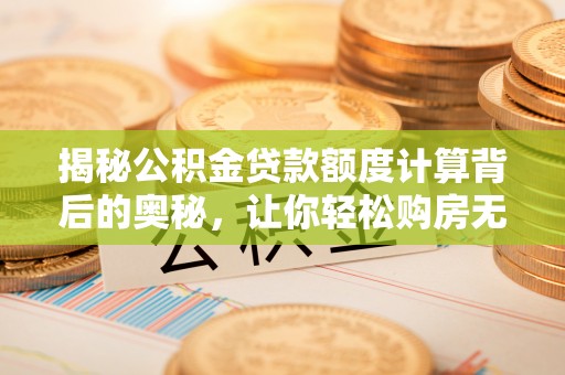 娄星揭秘公积金贷款额度计算背后的奥秘，让你轻松购房无忧！