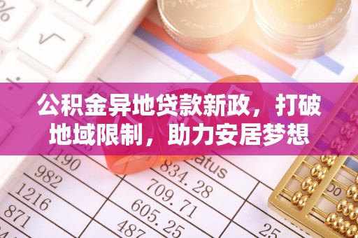 娄星公积金异地贷款新政，打破地域限制，助力安居梦想