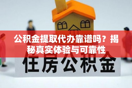 娄星公积金提取代办靠谱吗？揭秘真实体验与可靠性