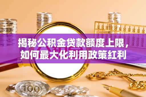 娄星揭秘公积金贷款额度上限，如何最大化利用政策红利