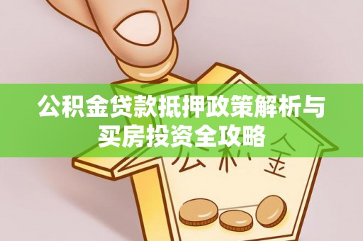 娄星公积金贷款抵押政策解析与买房投资全攻略
