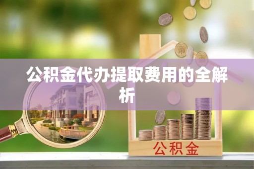 娄星公积金代办提取费用的全解析