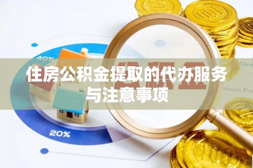 娄星住房公积金提取的代办服务与注意事项