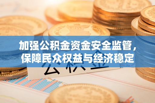 娄星加强公积金资金安全监管，保障民众权益与经济稳定