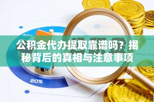娄星公积金代办提取靠谱吗？揭秘背后的真相与注意事项