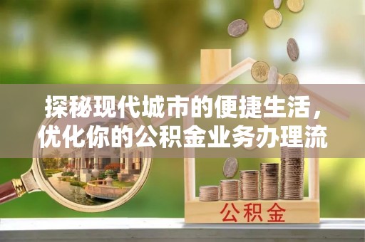娄星探秘现代城市的便捷生活，优化你的公积金业务办理流程