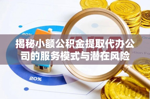 娄星揭秘小额公积金提取代办公司的服务模式与潜在风险