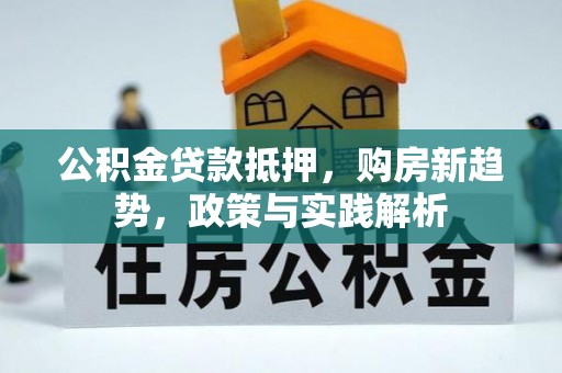 娄星公积金贷款抵押，购房新趋势，政策与实践解析
