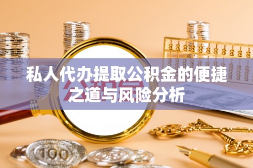 娄星私人代办提取公积金的便捷之道与风险分析