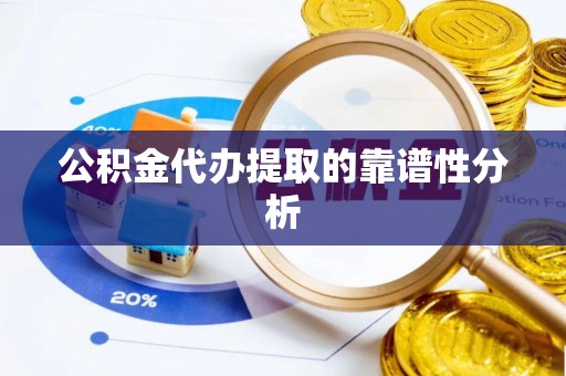娄星公积金代办提取的靠谱性分析