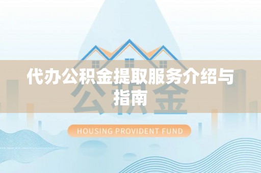 娄星代办公积金提取服务介绍与指南