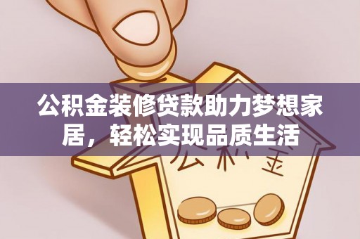 娄星公积金装修贷款助力梦想家居，轻松实现品质生活