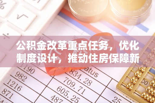 娄星公积金改革重点任务，优化制度设计，推动住房保障新发展