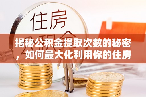 娄星揭秘公积金提取次数的秘密，如何最大化利用你的住房基金