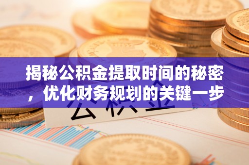 娄星揭秘公积金提取时间的秘密，优化财务规划的关键一步