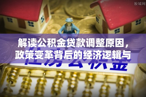 娄星解读公积金贷款调整原因，政策变革背后的经济逻辑与民生影响