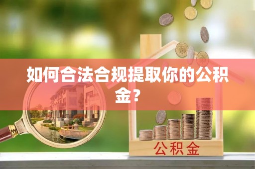 娄星如何合法合规提取你的公积金？