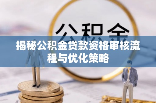 娄星揭秘公积金贷款资格审核流程与优化策略