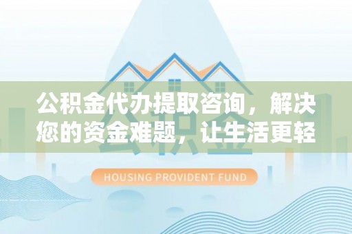 娄星公积金代办提取咨询，解决您的资金难题，让生活更轻松