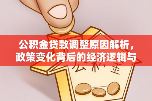 娄星公积金贷款调整原因解析，政策变化背后的经济逻辑与民生考量